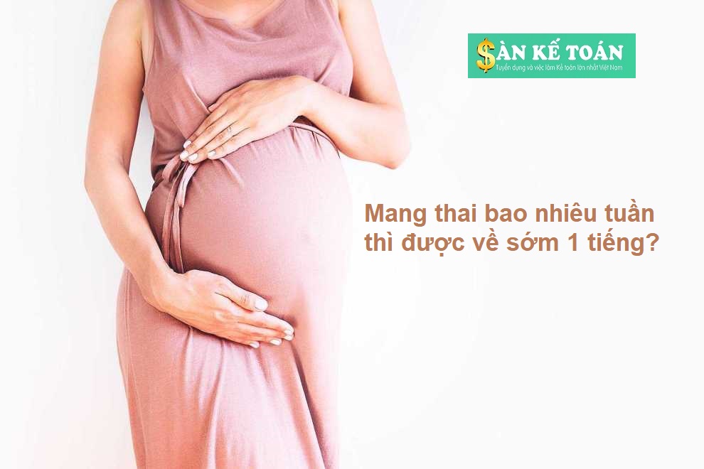 Mang thai bao nhiêu tuần thì được về sớm 1 tiếng?