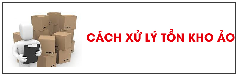 Tồn kho ảo là gì? Cách xử lý hàng tồn kho ảo