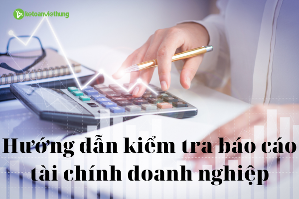 9 lưu ý để kiểm tra báo cáo tài chính doanh nghiệp nhanh chóng