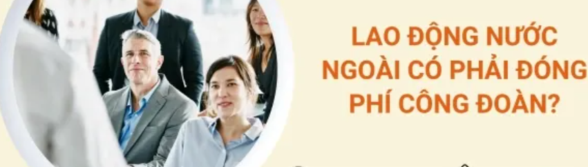 Lao động nước ngoài có phải đóng phí công đoàn?